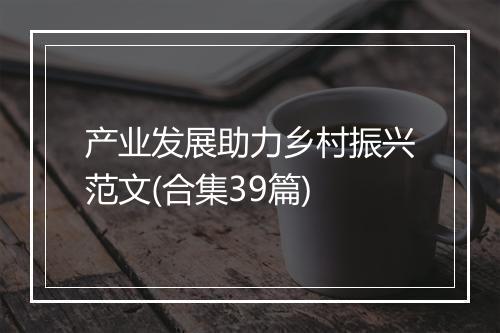 产业发展助力乡村振兴范文(合集39篇)
