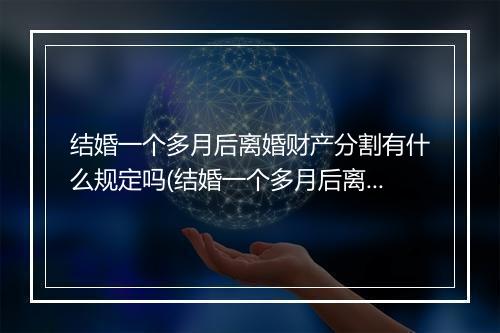 结婚一个多月后离婚财产分割有什么规定吗(结婚一个多月后离婚财产分割有什么规定？)