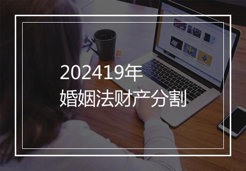 202419年婚姻法财产分割