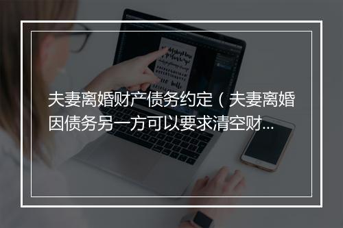夫妻离婚财产债务约定（夫妻离婚因债务另一方可以要求清空财产吗）