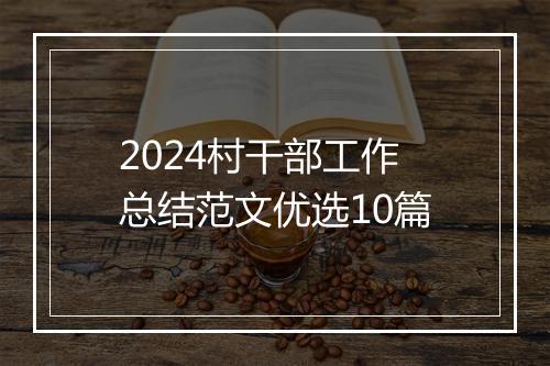 2024村干部工作总结范文优选10篇