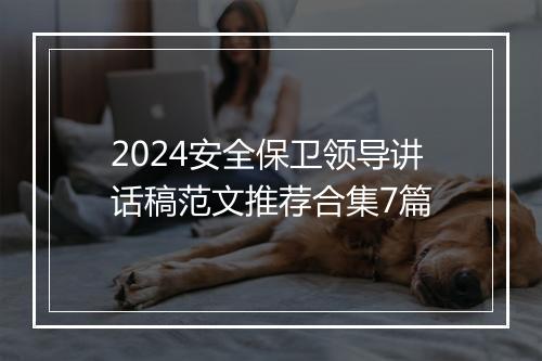 2024安全保卫领导讲话稿范文推荐合集7篇