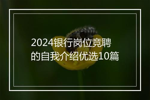 2024银行岗位竞聘的自我介绍优选10篇