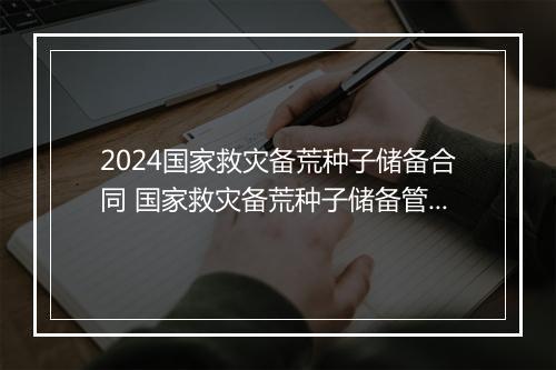 2024国家救灾备荒种子储备合同 国家救灾备荒种子储备管理办法