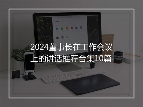 2024董事长在工作会议上的讲话推荐合集10篇