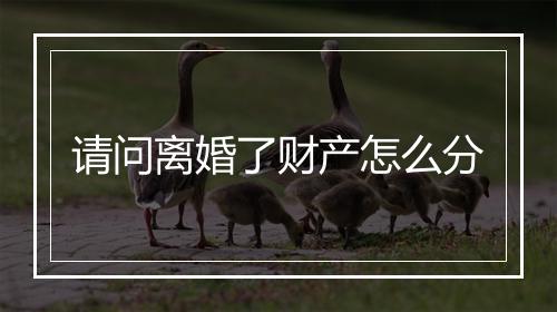 请问离婚了财产怎么分