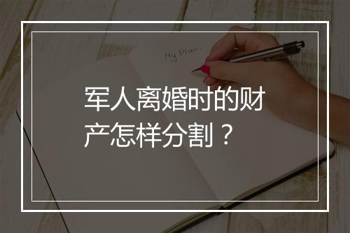 军人离婚时的财产怎样分割？