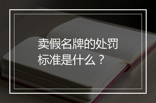 卖假名牌的处罚标准是什么？