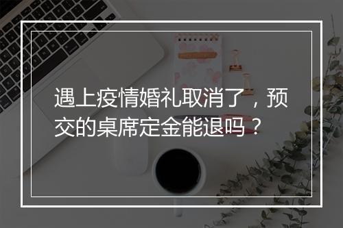 遇上疫情婚礼取消了，预交的桌席定金能退吗？