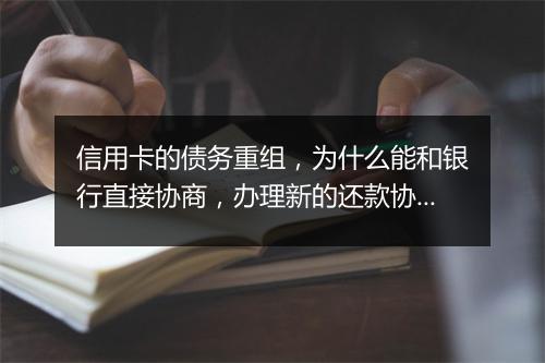 信用卡的债务重组，为什么能和银行直接协商，办理新的还款协议？
