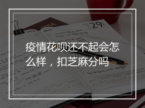 疫情花呗还不起会怎么样，扣芝麻分吗