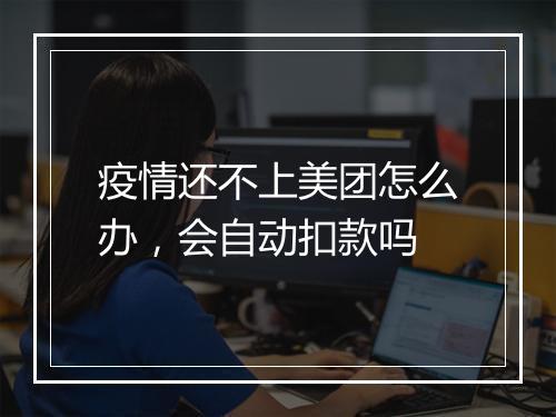 疫情还不上美团怎么办，会自动扣款吗