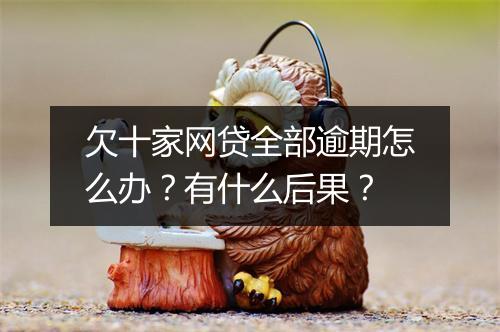 欠十家网贷全部逾期怎么办？有什么后果？