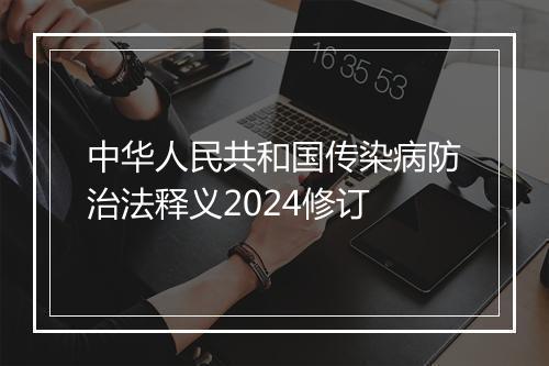 中华人民共和国传染病防治法释义2024修订