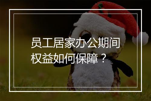 员工居家办公期间权益如何保障？