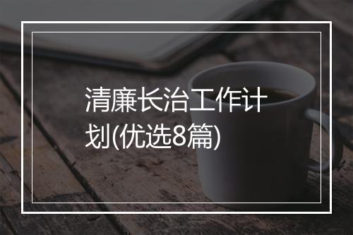 清廉长治工作计划(优选8篇)