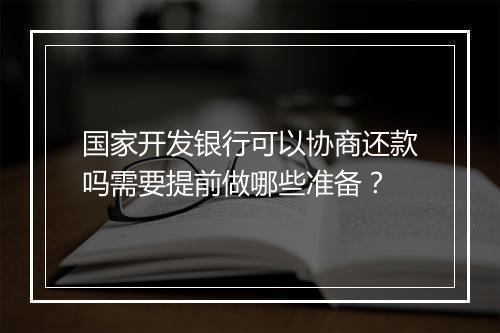 国家开发银行可以协商还款吗需要提前做哪些准备？