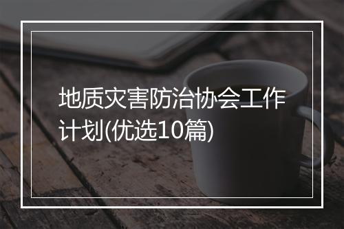 地质灾害防治协会工作计划(优选10篇)
