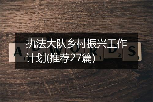 执法大队乡村振兴工作计划(推荐27篇)