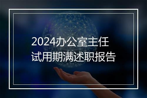 2024办公室主任试用期满述职报告