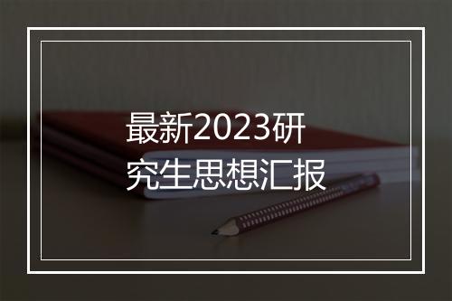 最新2023研究生思想汇报