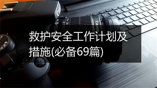 救护安全工作计划及措施(必备69篇)