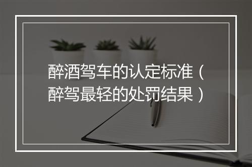 醉酒驾车的认定标准（醉驾最轻的处罚结果）