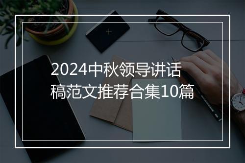 2024中秋领导讲话稿范文推荐合集10篇