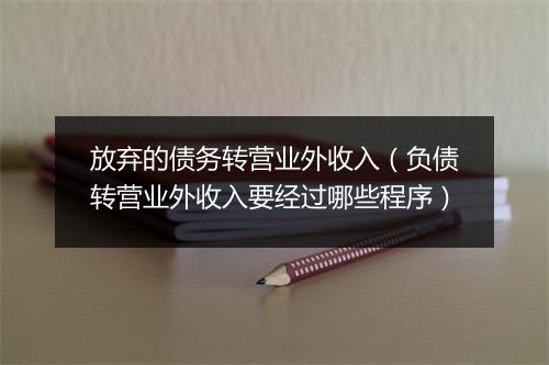 放弃的债务转营业外收入（负债转营业外收入要经过哪些程序）
