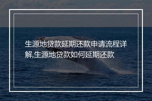 生源地贷款延期还款申请流程详解,生源地贷款如何延期还款