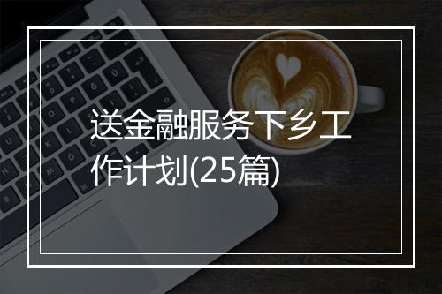 送金融服务下乡工作计划(25篇)