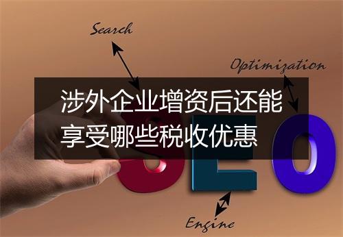 涉外企业增资后还能享受哪些税收优惠