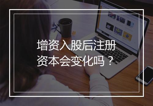 增资入股后注册资本会变化吗？
