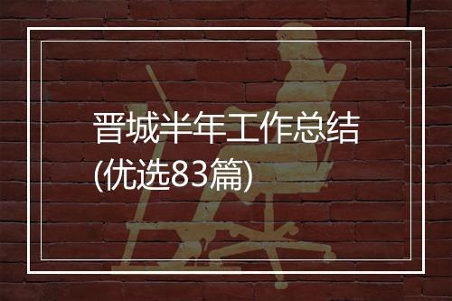 晋城半年工作总结(优选83篇)