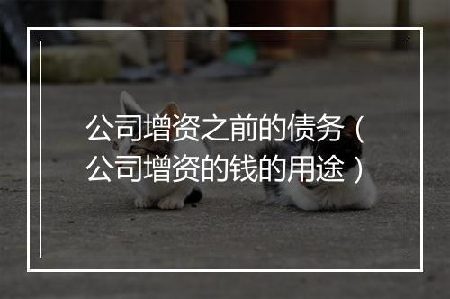 公司增资之前的债务（公司增资的钱的用途）