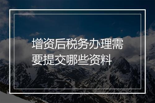 增资后税务办理需要提交哪些资料