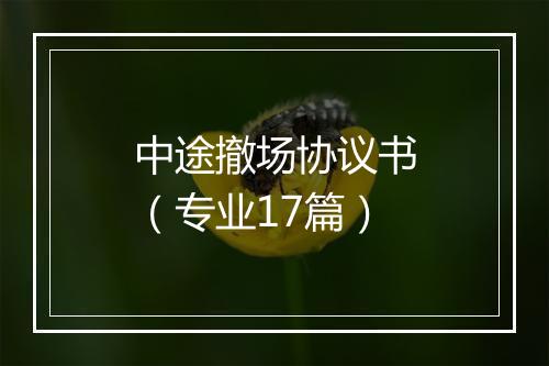中途撤场协议书（专业17篇）