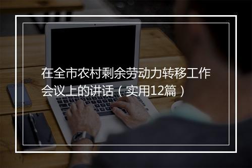在全市农村剩余劳动力转移工作会议上的讲话（实用12篇）