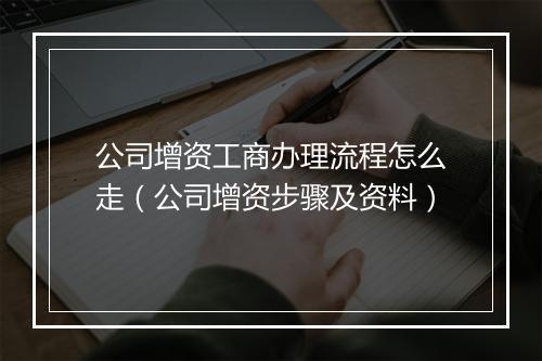 公司增资工商办理流程怎么走（公司增资步骤及资料）