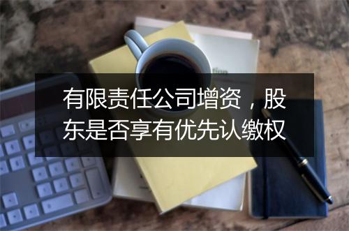 有限责任公司增资，股东是否享有优先认缴权