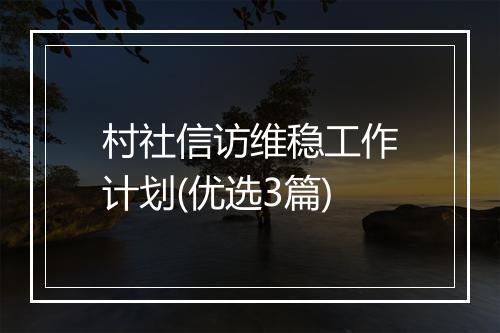 村社信访维稳工作计划(优选3篇)