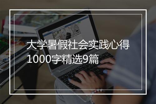 大学暑假社会实践心得1000字精选9篇