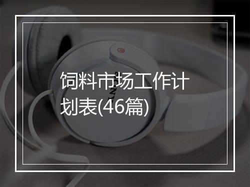饲料市场工作计划表(46篇)