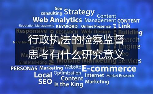 行政执法的检察监督思考有什么研究意义