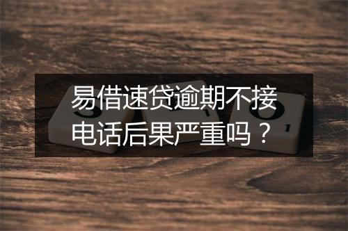 易借速贷逾期不接电话后果严重吗？