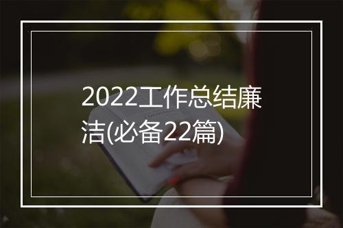 2022工作总结廉洁(必备22篇)