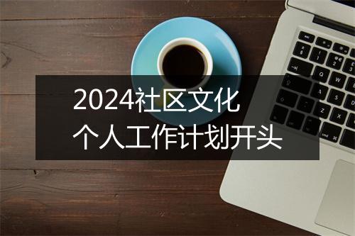 2024社区文化个人工作计划开头