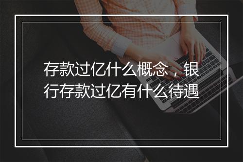 存款过亿什么概念，银行存款过亿有什么待遇