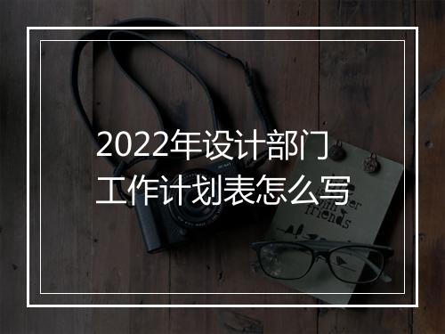 2022年设计部门工作计划表怎么写