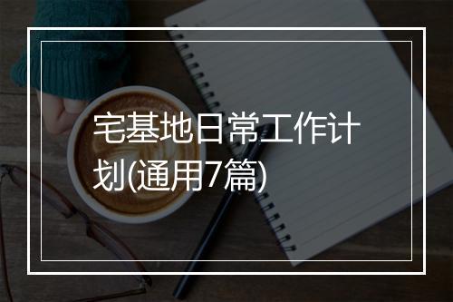 宅基地日常工作计划(通用7篇)